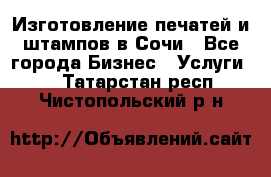 Изготовление печатей и штампов в Сочи - Все города Бизнес » Услуги   . Татарстан респ.,Чистопольский р-н